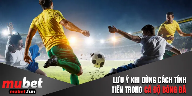 Lưu ý khi áp dụng cách tính tiền trong cá độ bóng đá 